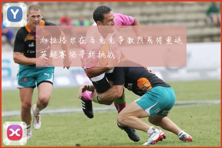 加拉格尔在马竞竞争激烈或将重返英超赛场寻新挑战