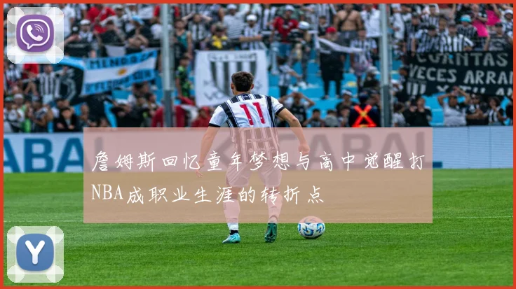 詹姆斯回忆童年梦想与高中觉醒打NBA成职业生涯的转折点