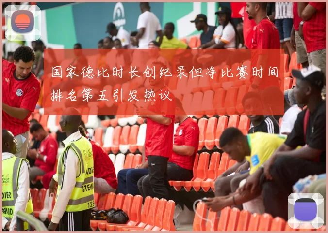 国家德比时长创纪录但净比赛时间排名第五引发热议