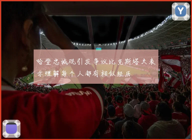 哈登忠诚观引发争议比克斯塔夫表示理解每个人都有相似经历
