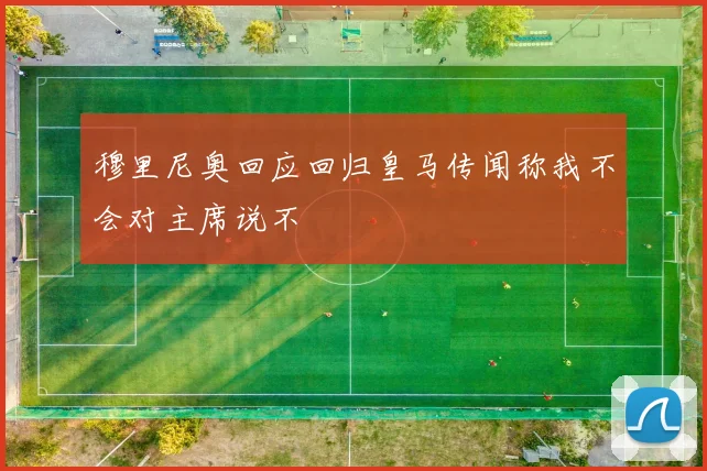 穆里尼奥回应回归皇马传闻称我不会对主席说不