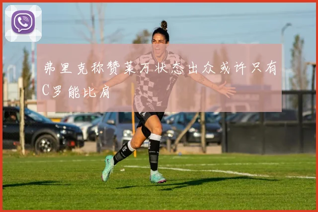 弗里克称赞莱万状态出众或许只有C罗能比肩