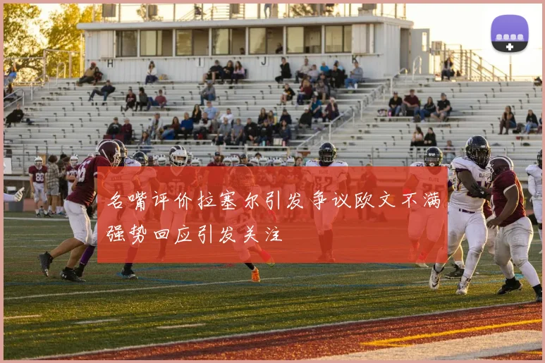 名嘴评价拉塞尔引发争议欧文不满强势回应引发关注