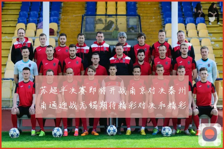苏超半决赛即将开战南京对决泰州南通迎战无锡期待精彩对决和精彩进球