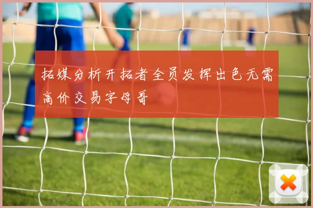 拓媒分析开拓者全员发挥出色无需高价交易字母哥