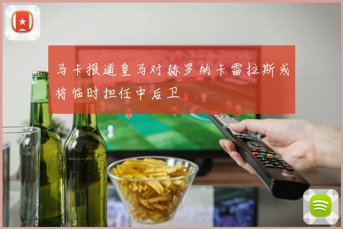 马卡报道皇马对赫罗纳卡雷拉斯或将临时担任中后卫
