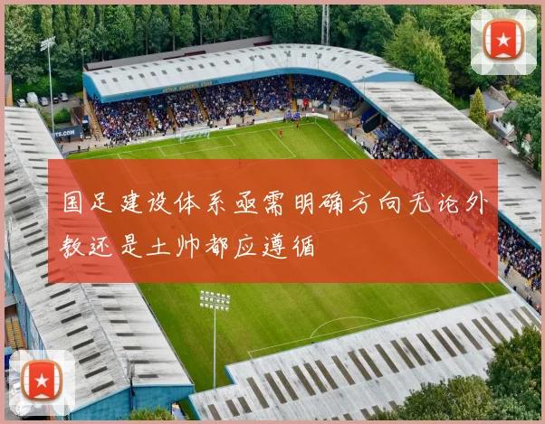 国足建设体系亟需明确方向无论外教还是土帅都应遵循
