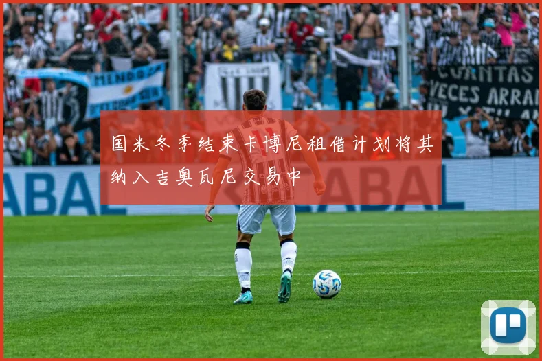 国米冬季结束卡博尼租借计划将其纳入吉奥瓦尼交易中