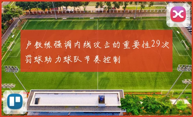 卢教练强调内线攻击的重要性29次罚球助力球队节奏控制