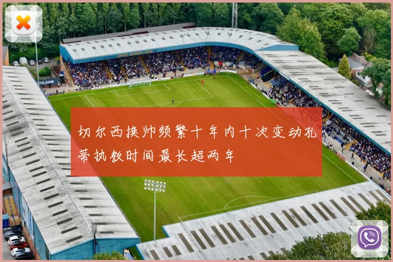 切尔西换帅频繁十年内十次变动孔蒂执教时间最长超两年