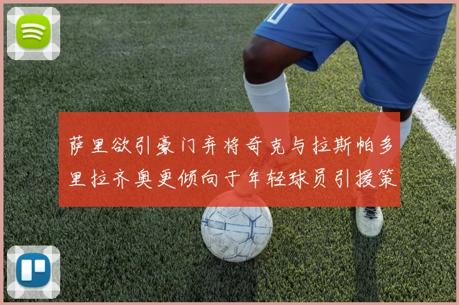 萨里欲引豪门弃将奇克与拉斯帕多里拉齐奥更倾向于年轻球员引援策略