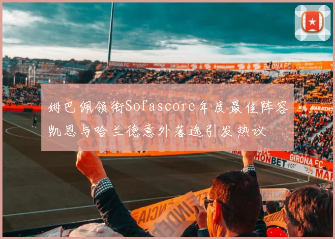 姆巴佩领衔Sofascore年度最佳阵容凯恩与哈兰德意外落选引发热议