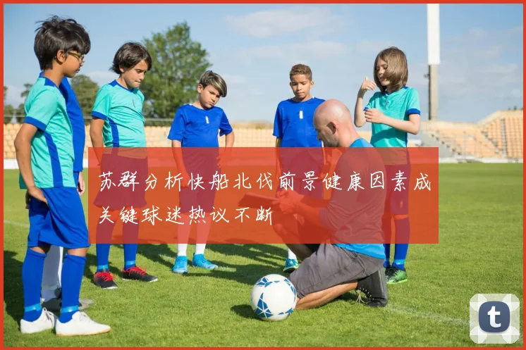 苏群分析快船北伐前景健康因素成关键球迷热议不断