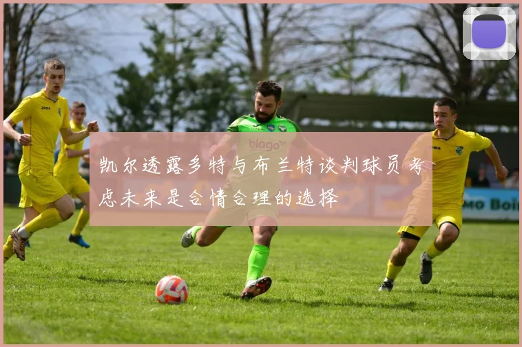 凯尔透露多特与布兰特谈判球员考虑未来是合情合理的选择