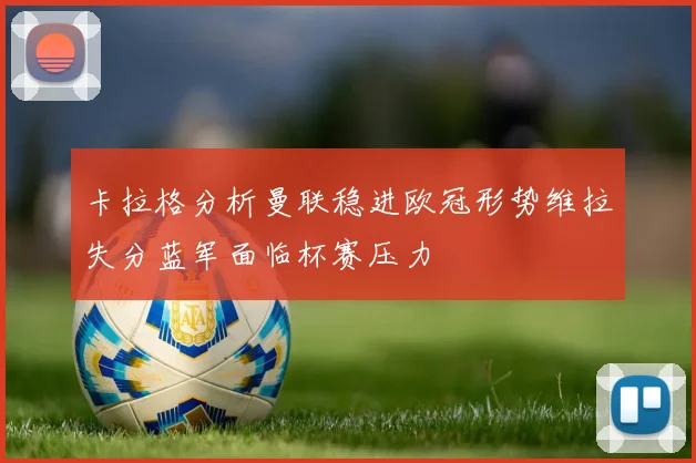 卡拉格分析曼联稳进欧冠形势维拉失分蓝军面临杯赛压力