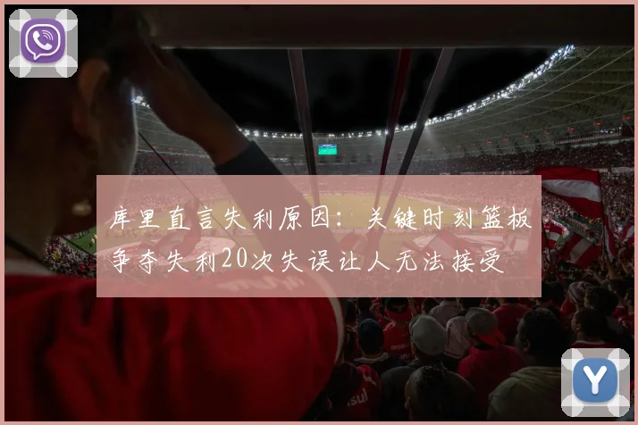 库里直言失利原因：关键时刻篮板争夺失利20次失误让人无法接受