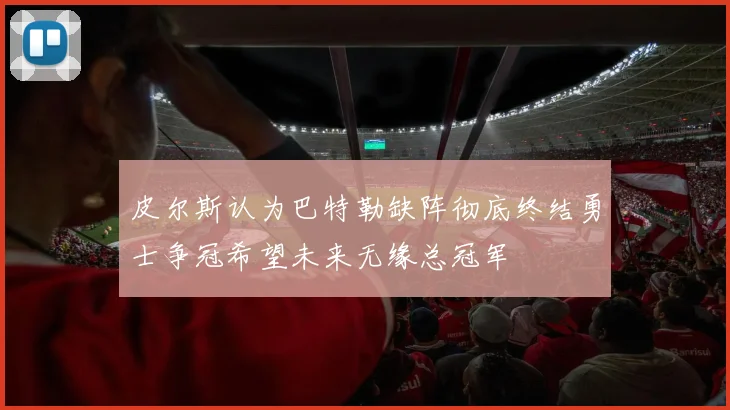皮尔斯认为巴特勒缺阵彻底终结勇士争冠希望未来无缘总冠军
